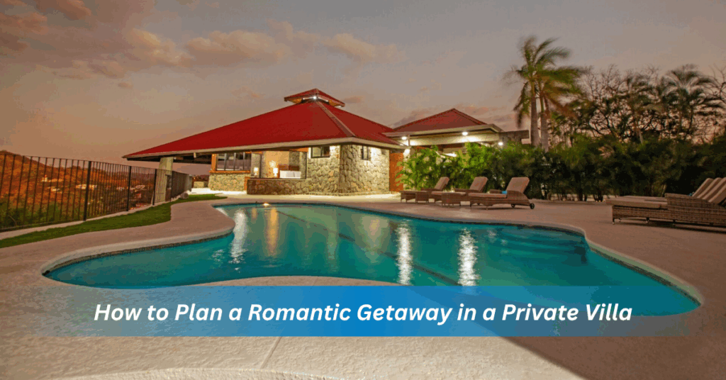 how to plan a romantic getaway in a private villa