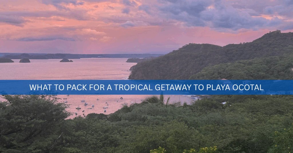 what to pack for a tropical getaway to playa ocotal